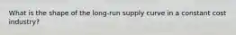 What is the shape of the long-run supply curve in a constant cost industry?