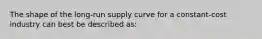 The shape of the long-run supply curve for a constant-cost industry can best be described as: