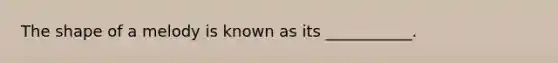 The shape of a melody is known as its ___________.