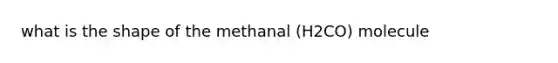 what is the shape of the methanal (H2CO) molecule