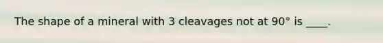 The shape of a mineral with 3 cleavages not at 90° is ____.