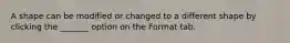 A shape can be modified or changed to a different shape by clicking the _______ option on the Format tab.