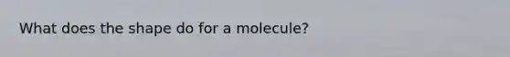 What does the shape do for a molecule?