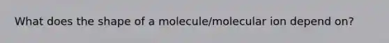 What does the shape of a molecule/molecular ion depend on?