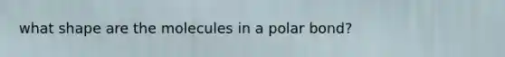 what shape are the molecules in a polar bond?