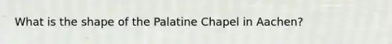 What is the shape of the Palatine Chapel in Aachen?
