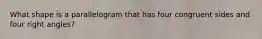 What shape is a parallelogram that has four congruent sides and four right angles?