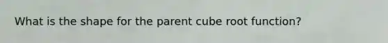 What is the shape for the parent cube root function?