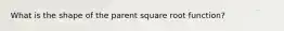 What is the shape of the parent square root function?