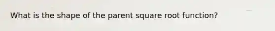 What is the shape of the parent square root function?