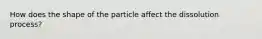 How does the shape of the particle affect the dissolution process?