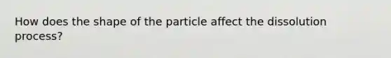 How does the shape of the particle affect the dissolution process?