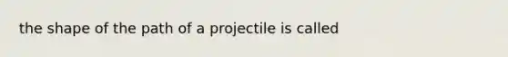 the shape of the path of a projectile is called