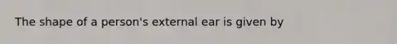 The shape of a person's external ear is given by