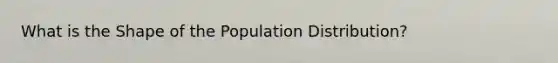 What is the Shape of the Population Distribution?