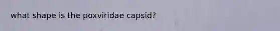 what shape is the poxviridae capsid?