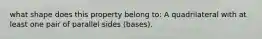 what shape does this property belong to: A quadrilateral with at least one pair of parallel sides (bases).