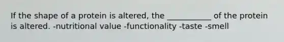 If the shape of a protein is altered, the ___________ of the protein is altered. -nutritional value -functionality -taste -smell