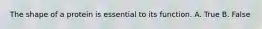The shape of a protein is essential to its function. A. True B. False