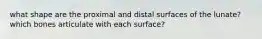 what shape are the proximal and distal surfaces of the lunate? which bones articulate with each surface?