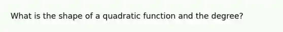 What is the shape of a quadratic function and the degree?