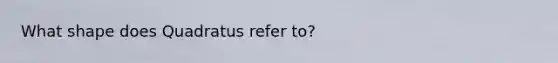 What shape does Quadratus refer to?