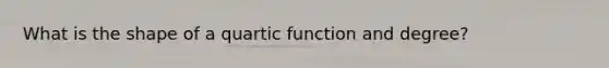 What is the shape of a quartic function and degree?