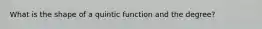 What is the shape of a quintic function and the degree?