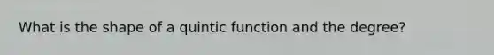 What is the shape of a quintic function and the degree?