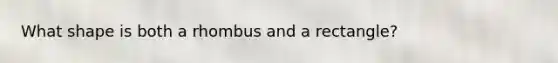 What shape is both a rhombus and a rectangle?
