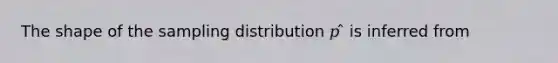 The shape of the sampling distribution 𝑝 ̂ is inferred from