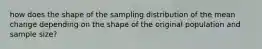 how does the shape of the sampling distribution of the mean change depending on the shape of the original population and sample size?