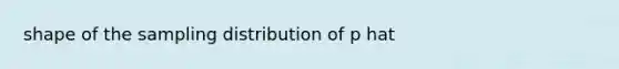 shape of the sampling distribution of p hat