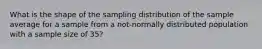 What is the shape of the sampling distribution of the sample average for a sample from a not-normally distributed population with a sample size of 35?