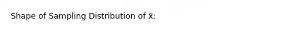 Shape of Sampling Distribution of x̄: