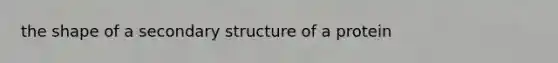 the shape of a <a href='https://www.questionai.com/knowledge/kRddrCuqpV-secondary-structure' class='anchor-knowledge'>secondary structure</a> of a protein