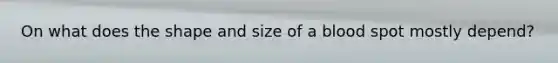 On what does the shape and size of a blood spot mostly depend?