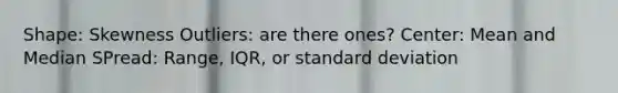 Shape: Skewness Outliers: are there ones? Center: Mean and Median SPread: Range, IQR, or standard deviation