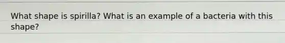 What shape is spirilla? What is an example of a bacteria with this shape?
