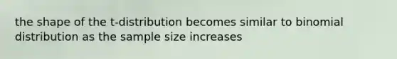 the shape of the t-distribution becomes similar to binomial distribution as the sample size increases