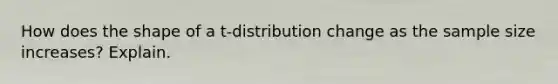 How does the shape of a t-distribution change as the sample size increases? Explain.