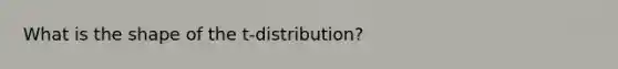 What is the shape of the t-distribution?