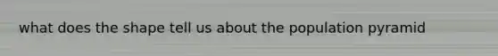 what does the shape tell us about the population pyramid