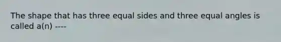 The shape that has three equal sides and three equal angles is called a(n) ----