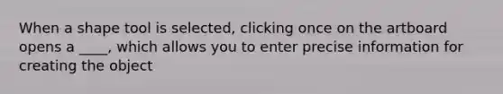 When a shape tool is selected, clicking once on the artboard opens a ____, which allows you to enter precise information for creating the object