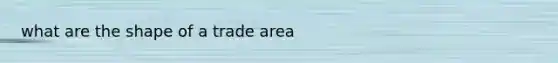 what are the shape of a trade area