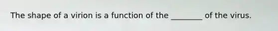 The shape of a virion is a function of the ________ of the virus.