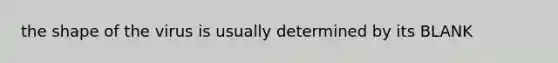 the shape of the virus is usually determined by its BLANK