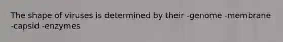 The shape of viruses is determined by their -genome -membrane -capsid -enzymes