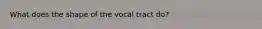 What does the shape of the vocal tract do?